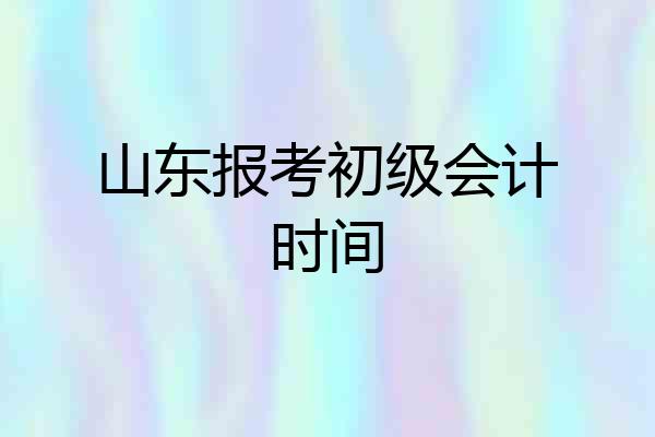 山东报考初级会计时间