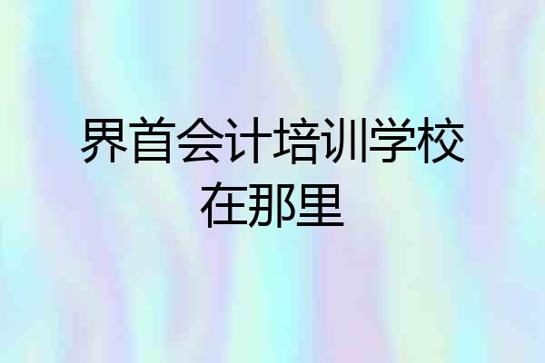界首会计培训学校在那里