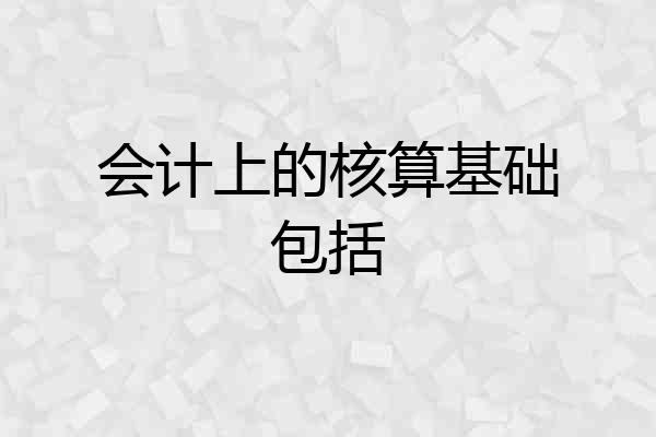 会计上的核算基础包括