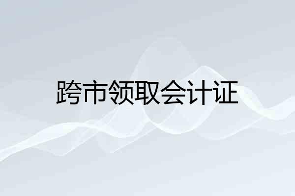 跨市领取会计证