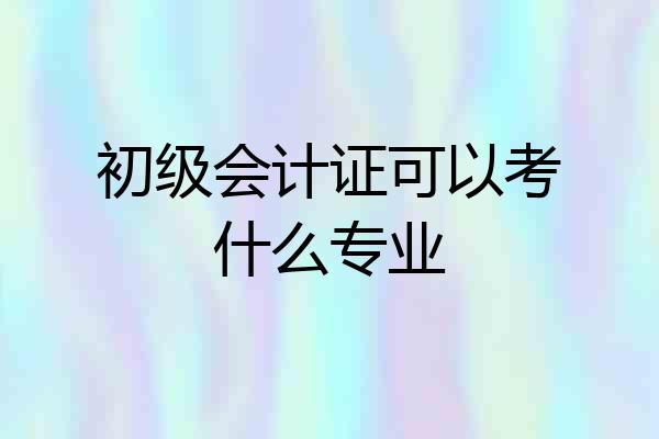 初级会计证可以考什么专业