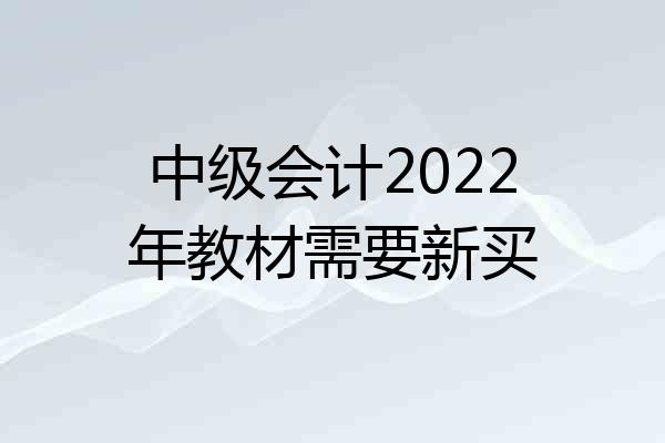 中级会计2022年教材需要新买