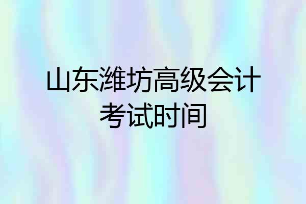 山东潍坊高级会计考试时间