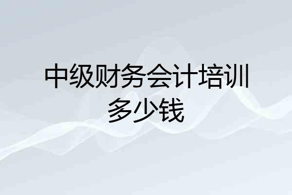 中级财务会计培训多少钱