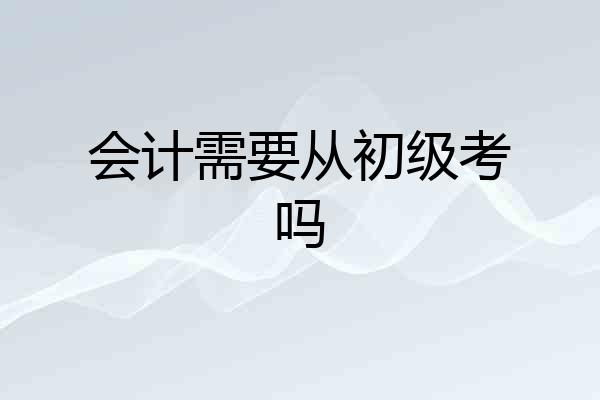 会计需要从初级考吗