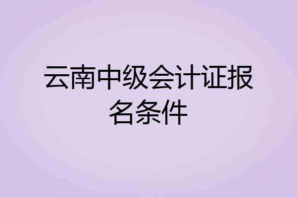 云南中级会计证报名条件