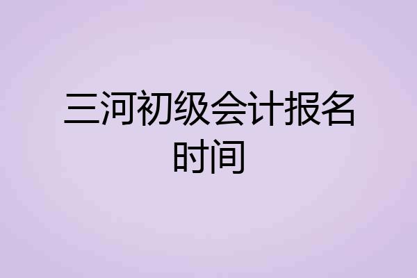 三河初级会计报名时间