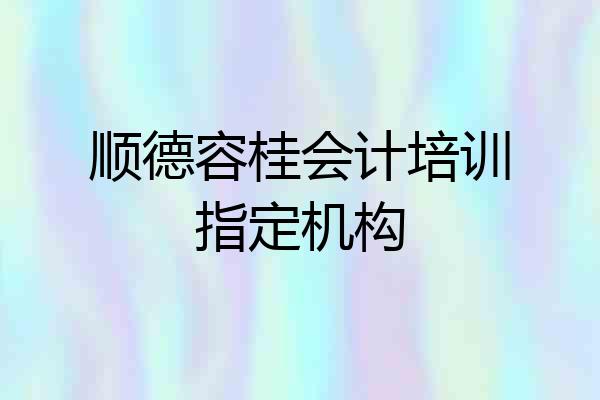 顺德容桂会计培训指定机构