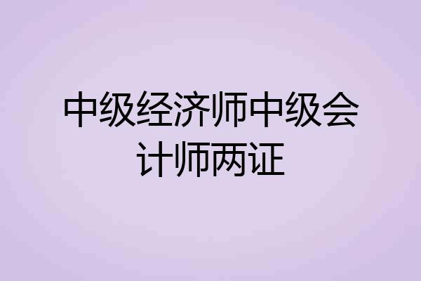 中级经济师中级会计师两证