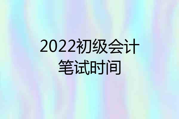 2022初级会计笔试时间