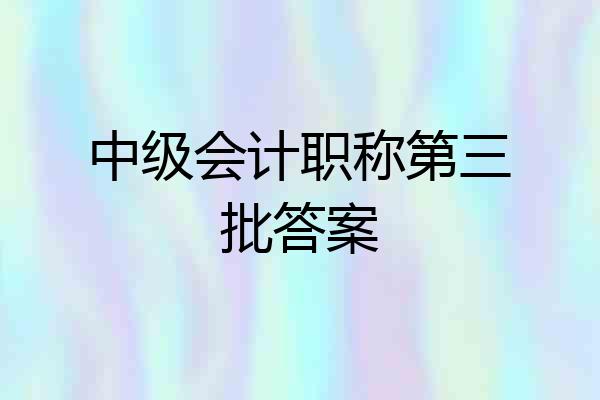 中级会计职称第三批答案
