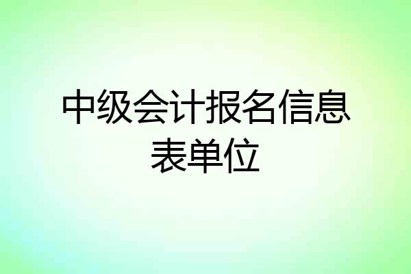 中级会计报名信息表单位