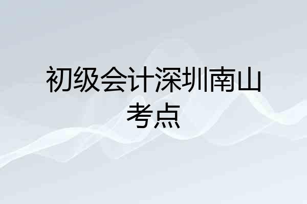 初级会计深圳南山考点