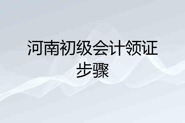 河南初级会计领证步骤