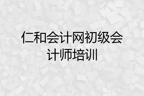 仁和会计网初级会计师培训