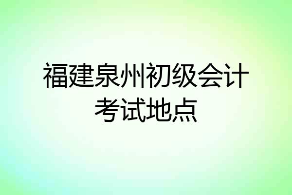 福建泉州初级会计考试地点