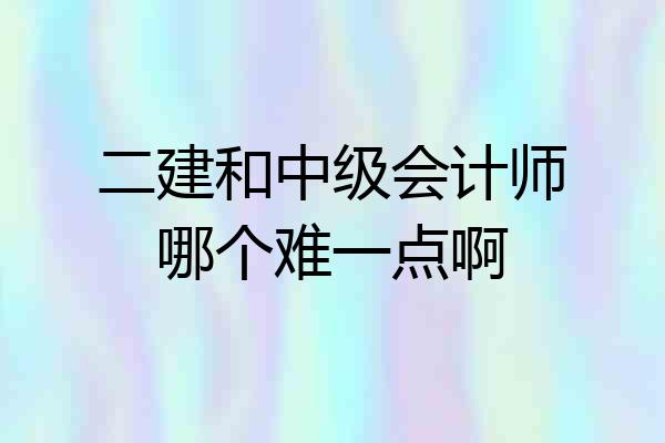 二建和中级会计师哪个难一点啊