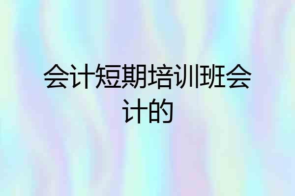会计短期培训班会计的