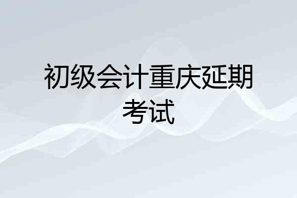 初级会计重庆延期考试