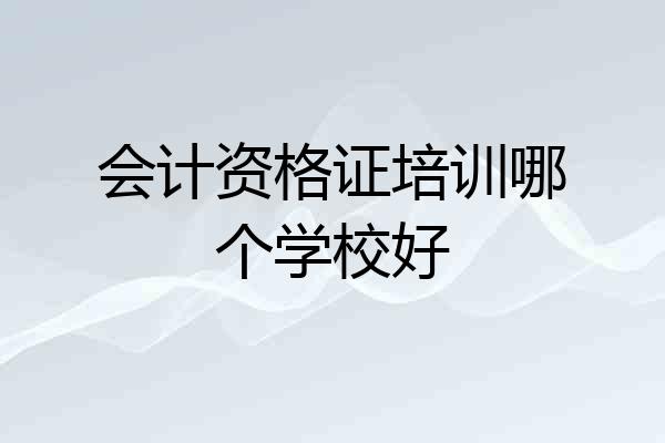 会计资格证培训哪个学校好