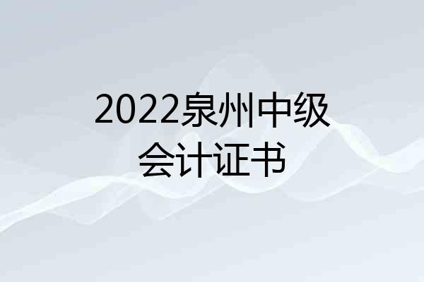 2022泉州中级会计证书