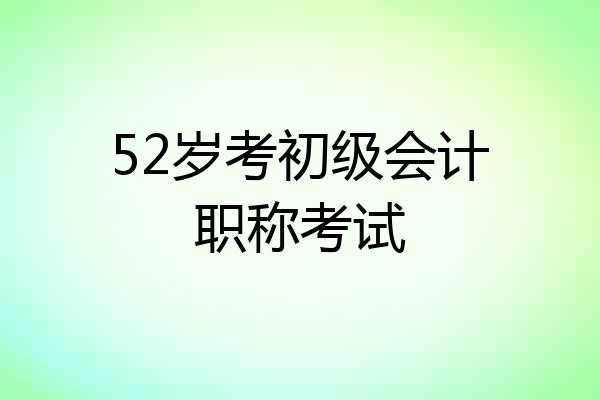 52岁考初级会计职称考试