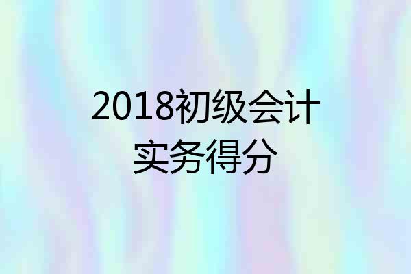2018初级会计实务得分