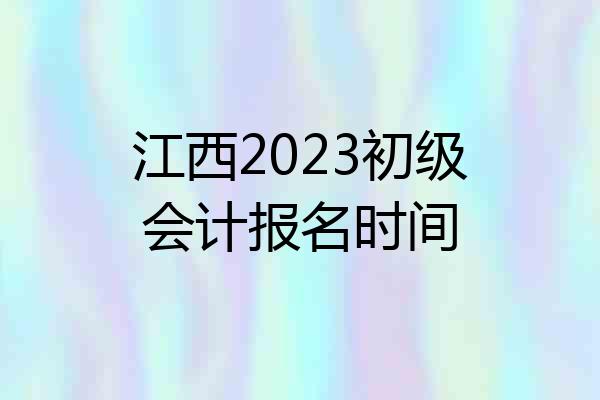江西2023初级会计报名时间