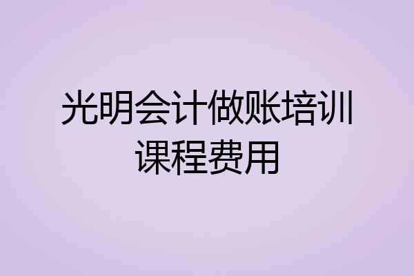 光明会计做账培训课程费用