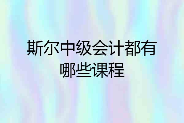 斯尔中级会计都有哪些课程