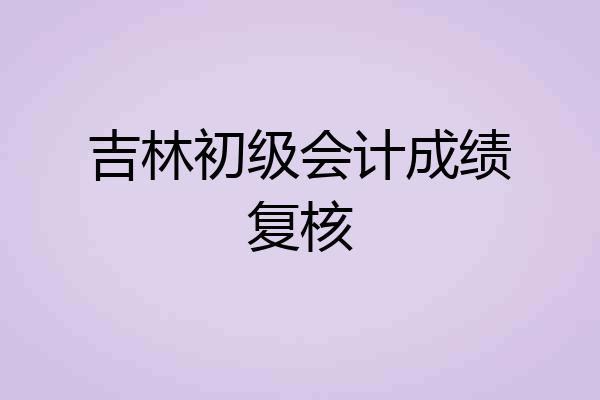 吉林初级会计成绩复核