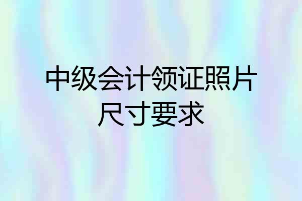 中级会计领证照片尺寸要求