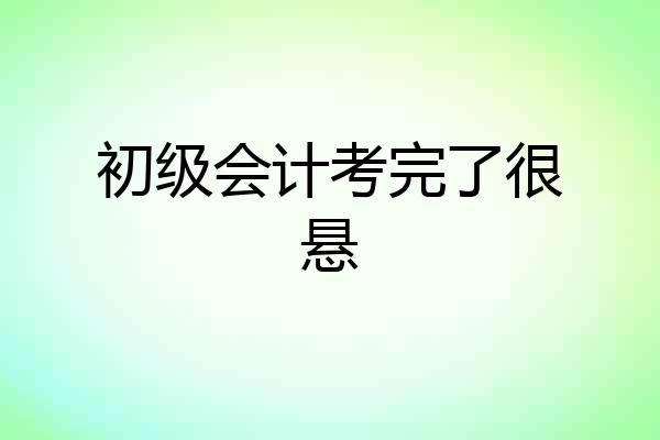 初级会计考完了很悬