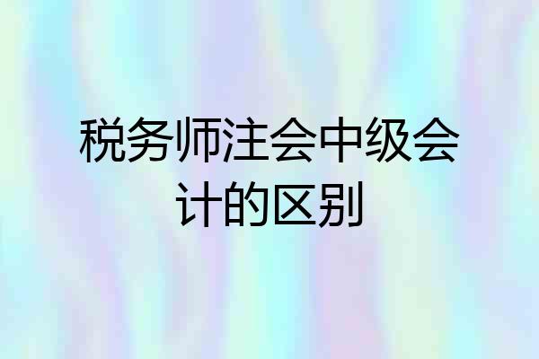 税务师注会中级会计的区别