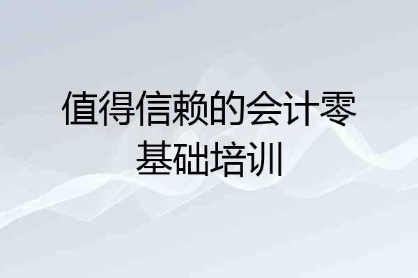 值得信赖的会计零基础培训
