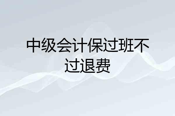 中级会计保过班不过退费