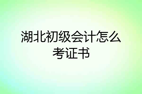 湖北初级会计怎么考证书