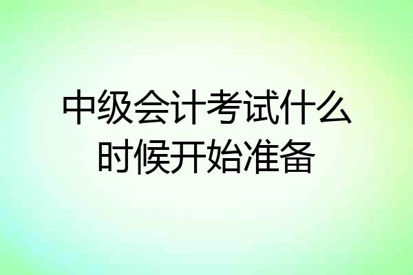 中级会计考试什么时候开始准备