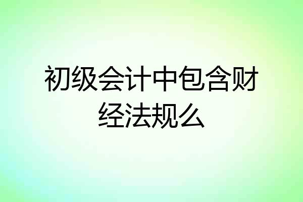 初级会计中包含财经法规么