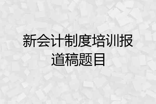 新会计制度培训报道稿题目