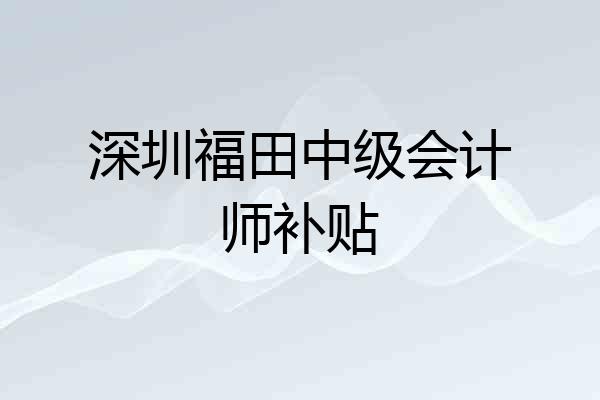 深圳福田中级会计师补贴