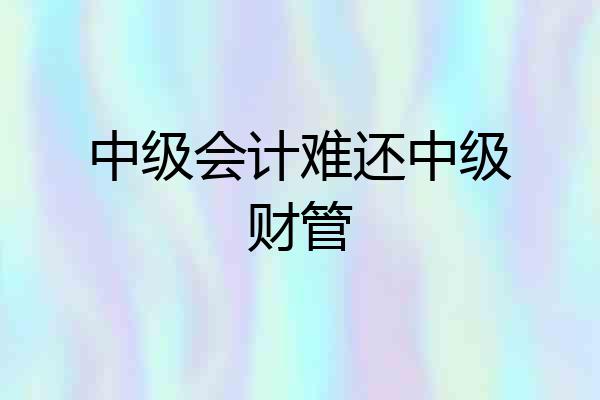 中级会计难还中级财管