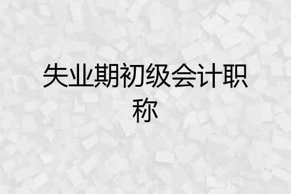 失业期初级会计职称