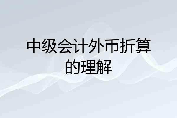 中级会计外币折算的理解