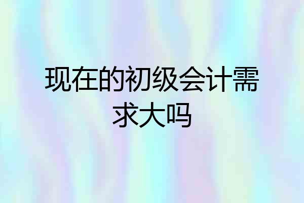 现在的初级会计需求大吗