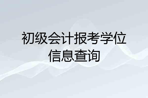 初级会计报考学位信息查询