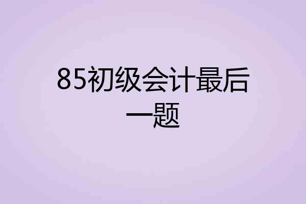 85初级会计最后一题