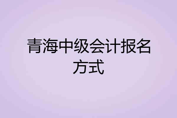 青海中级会计报名方式