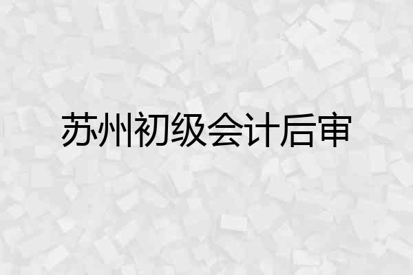 苏州初级会计后审
