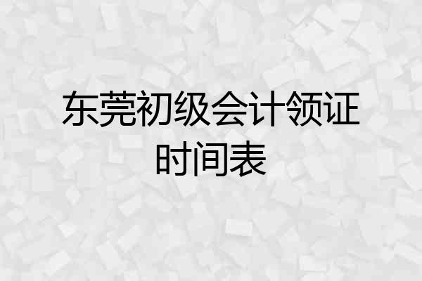 东莞初级会计领证时间表